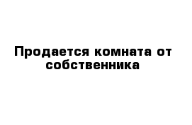 Продается комната от собственника